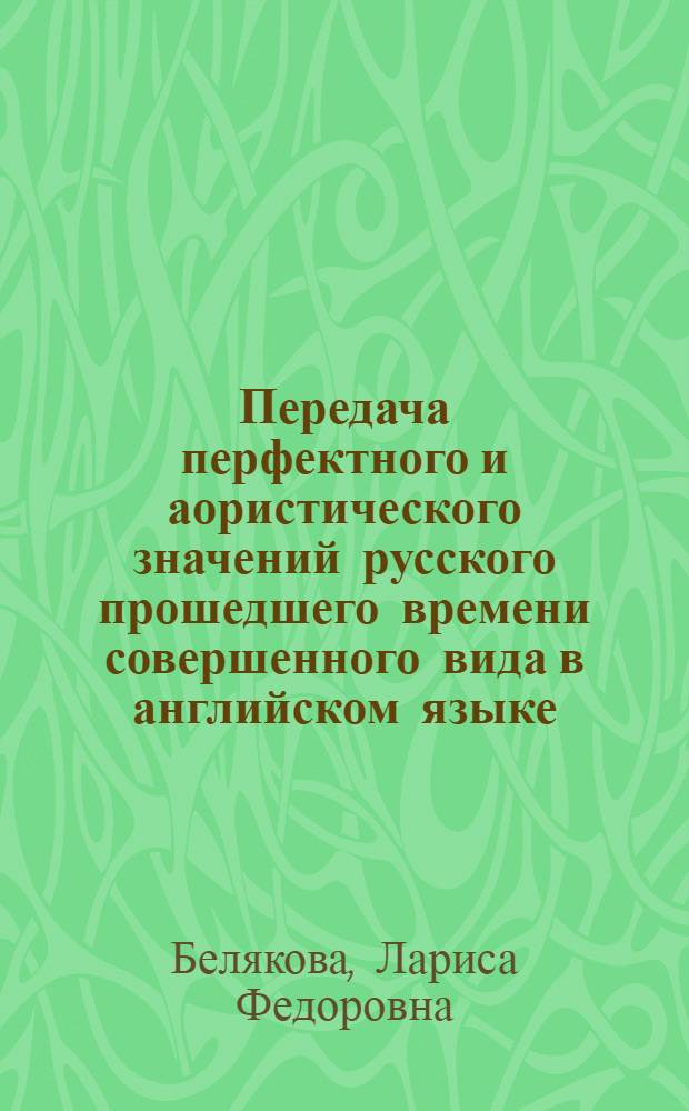 Передача перфектного и аористического значений русского прошедшего времени совершенного вида в английском языке : (На материале пер. произведений худож., науч. и публицист. лит.) : Автореф. дис. на соиск. учен. степ. канд. филол. наук : (10.02.19)