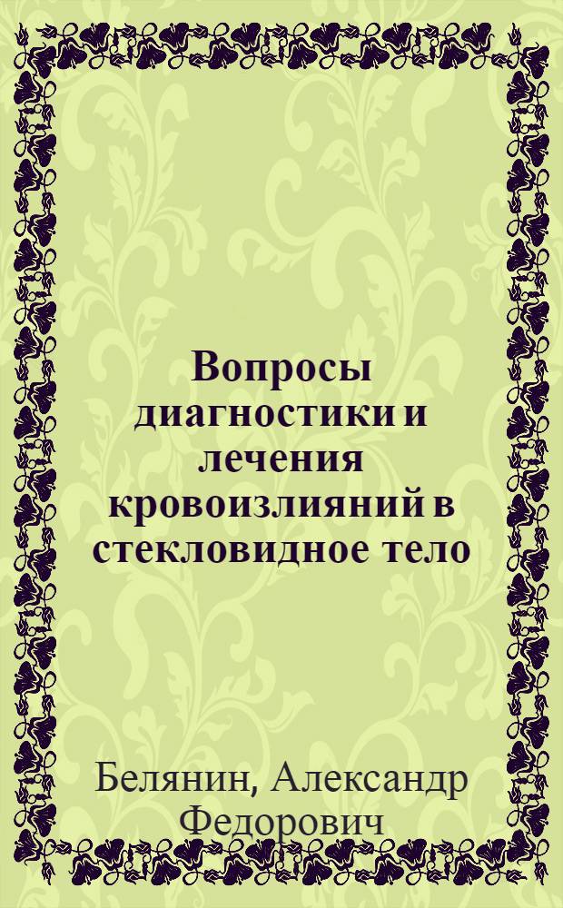 Вопросы диагностики и лечения кровоизлияний в стекловидное тело : (Клинико-эксперим. исслед.) : Автореф. дис. на соиск. учен. степ. канд. мед. наук : (14.00.08)