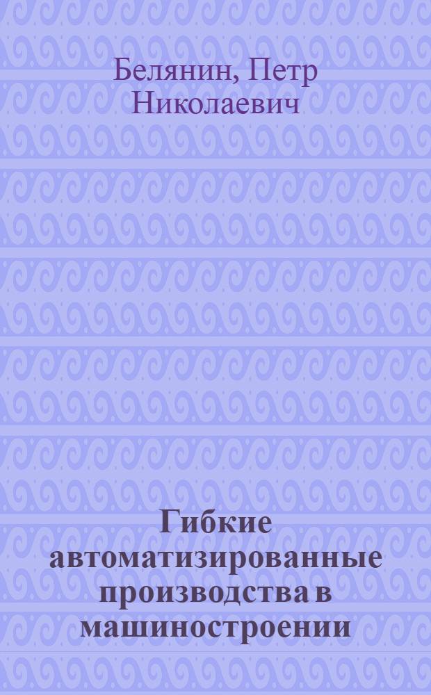 Гибкие автоматизированные производства в машиностроении : Обзор отеч. опыта