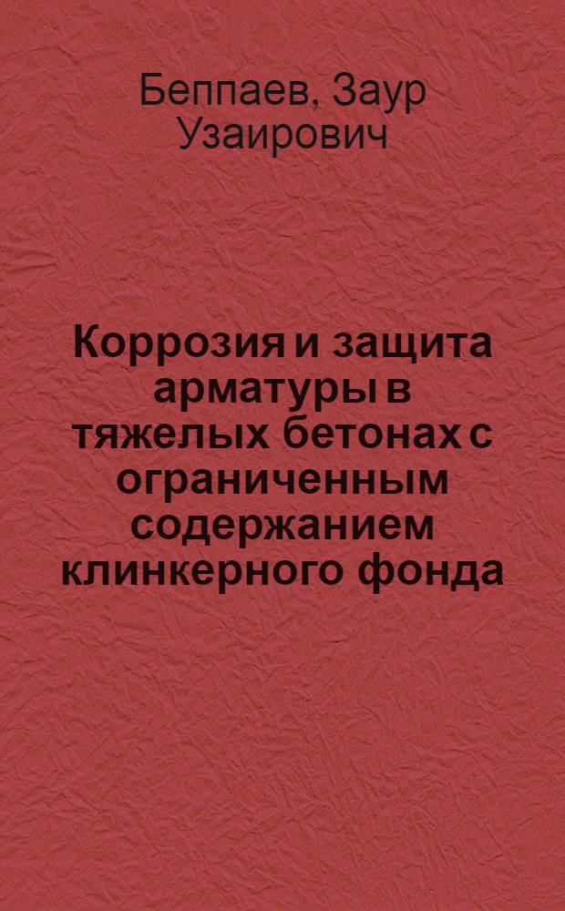 Коррозия и защита арматуры в тяжелых бетонах с ограниченным содержанием клинкерного фонда : Автореф. дис. на соиск. учен. степ. к. т. н. : (05.23.05)