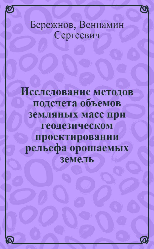 Исследование методов подсчета объемов земляных масс при геодезическом проектировании рельефа орошаемых земель : Автореф. дис. на соиск. учен. степ. канд. техн. наук : (05.24.01)