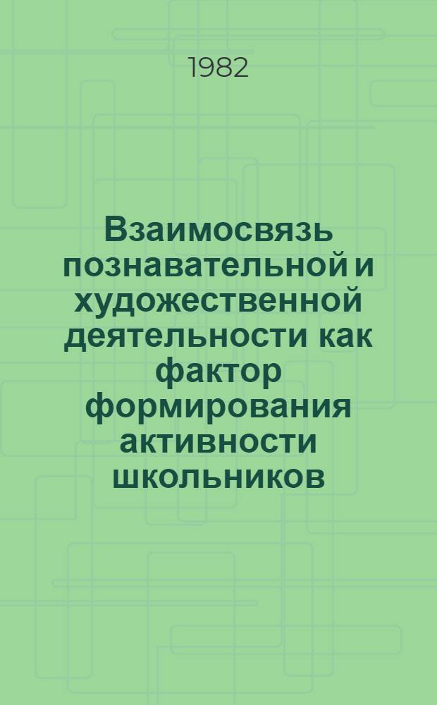 Взаимосвязь познавательной и художественной деятельности как фактор формирования активности школьников : Автореф. дис. на соиск. учен. степ. канд. пед. наук : (13.00.01)