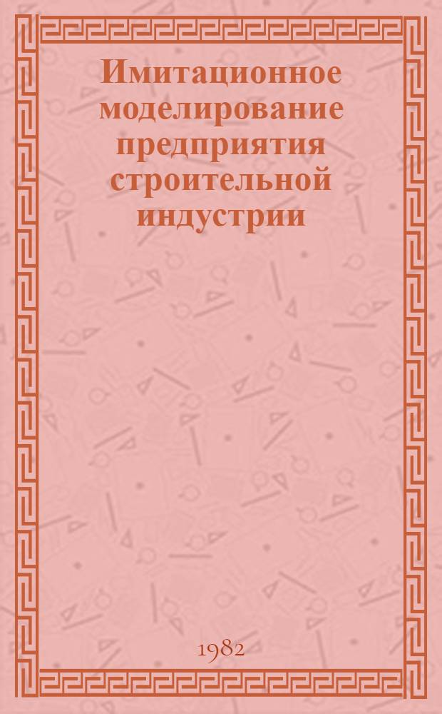 Имитационное моделирование предприятия строительной индустрии : Учеб. пособие