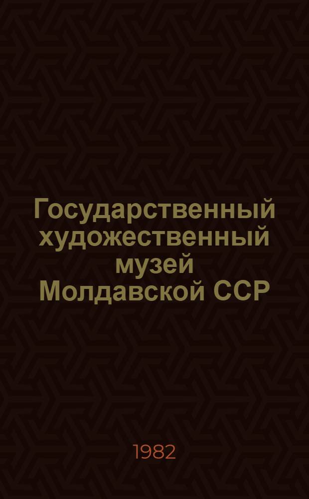 Государственный художественный музей Молдавской ССР = The state art museum of the Moldavian SSR : Альбом