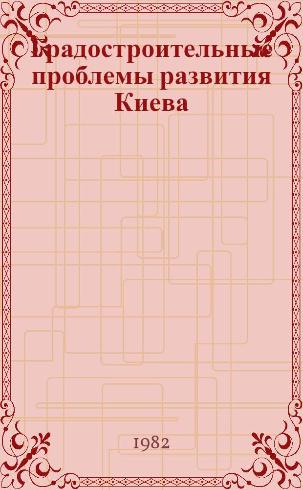 Градостроительные проблемы развития Киева : Сб. науч. тр