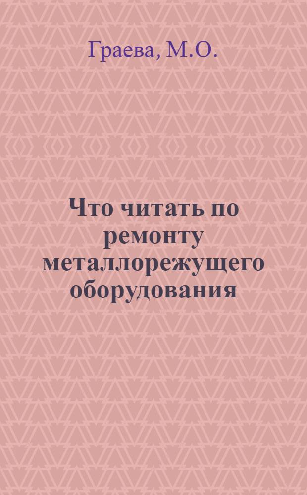 Что читать по ремонту металлорежущего оборудования : Рек. указ. лит