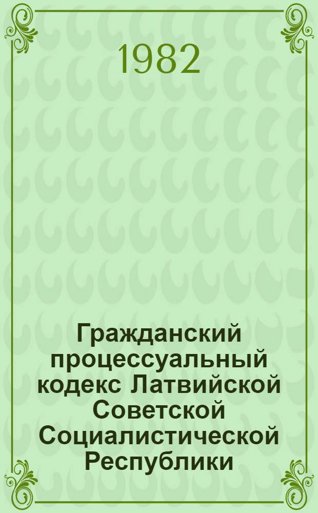 Гражданский процессуальный кодекс Латвийской Советской Социалистической Республики : Офиц. текст с прил. постатейно-систематизир. материалов