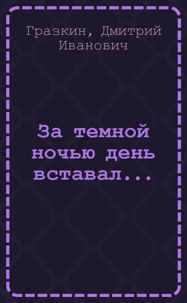 За темной ночью день вставал... : Воспоминания старого большевика