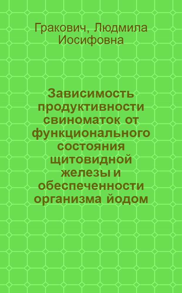 Зависимость продуктивности свиноматок от функционального состояния щитовидной железы и обеспеченности организма йодом : Автореф. дис. на соиск. учен. степ. канд. биол. наук : (03.00.13)