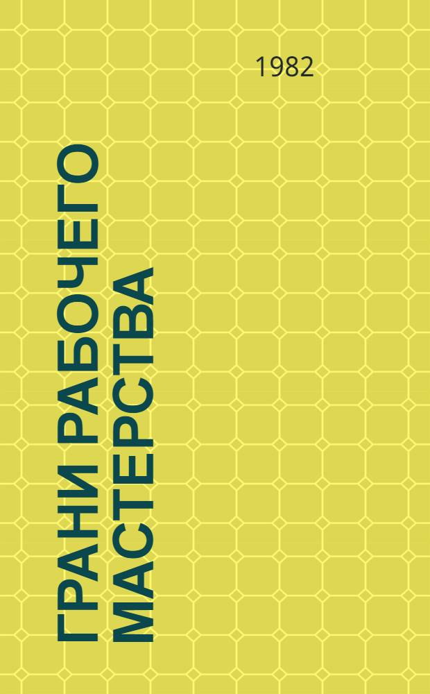 Грани рабочего мастерства : (Из опыта работы лауреата Гос. премии СССР 1981 г. за выдающиеся достижения в труде В.И. Хонюкова)