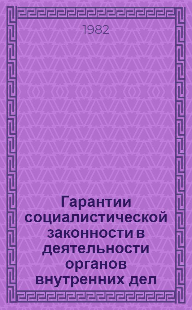 Гарантии социалистической законности в деятельности органов внутренних дел : Учеб. пособие