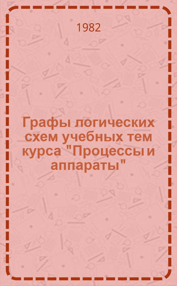 Графы логических схем учебных тем курса "Процессы и аппараты" : (Метод. разраб.)