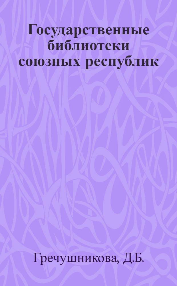Государственные библиотеки союзных республик : Библиогр. указ. лит. (1967-1982 гг.)