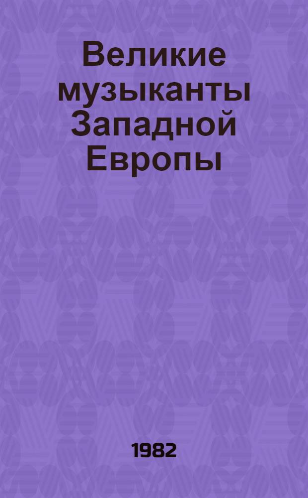 Великие музыканты Западной Европы : И.С. Бах, Й. Гайдн, В.А. Моцарт, Л. Бетховен : Хрестоматия для учащихся ст. классов