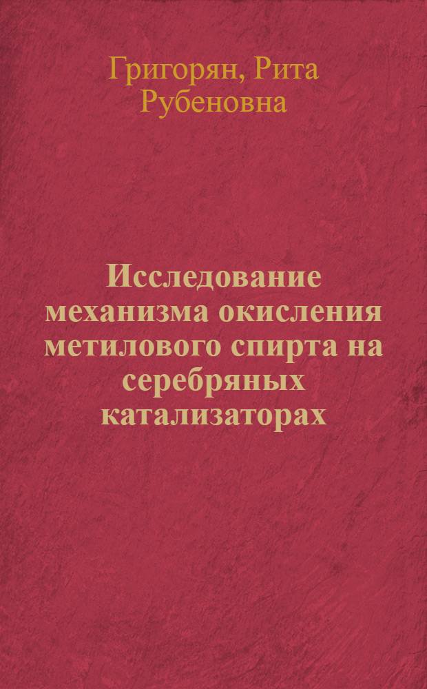 Исследование механизма окисления метилового спирта на серебряных катализаторах : Автореф. дис. на соиск. учен. степ. канд. хим. наук : (02.00.15)