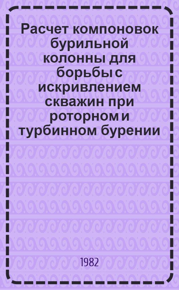 Расчет компоновок бурильной колонны для борьбы с искривлением скважин при роторном и турбинном бурении