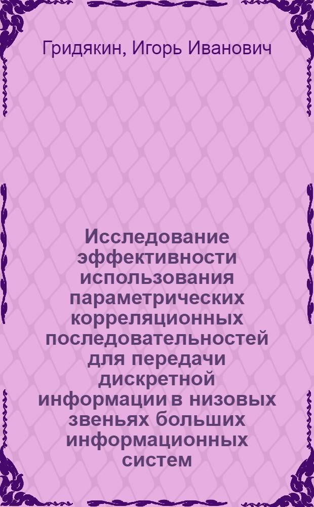 Исследование эффективности использования параметрических корреляционных последовательностей для передачи дискретной информации в низовых звеньях больших информационных систем : Автореф. дис. на соиск. учен. степ. канд. техн. наук : (05.13.01)