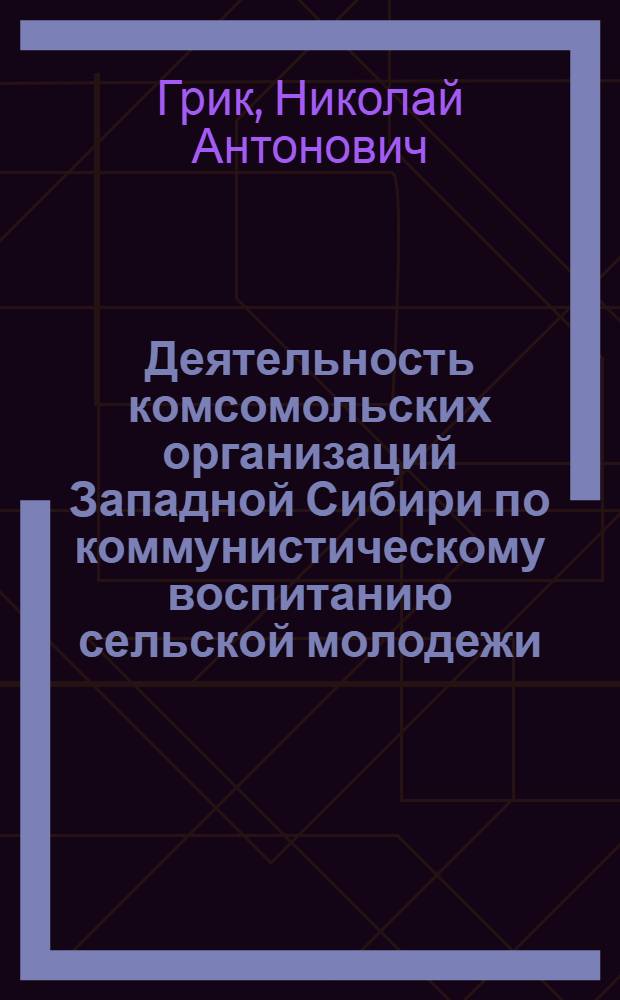 Деятельность комсомольских организаций Западной Сибири по коммунистическому воспитанию сельской молодежи (1959-1965 гг.) : Автореф. дис. на соиск. учен. степ. канд. ист. наук : (07.00.01)