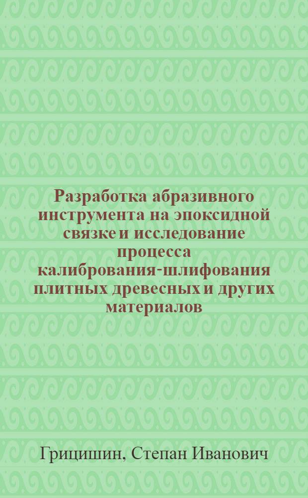 Разработка абразивного инструмента на эпоксидной связке и исследование процесса калибрования-шлифования плитных древесных и других материалов : Автореф. дис. на соиск. учен. степ. канд. техн. наук : (05.26.02)