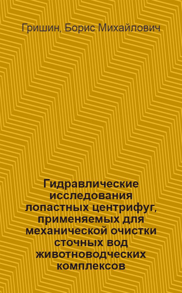 Гидравлические исследования лопастных центрифуг, применяемых для механической очистки сточных вод животноводческих комплексов : Автореф. дис. на соиск. учен. степ. канд. техн. наук : (05.14.09)