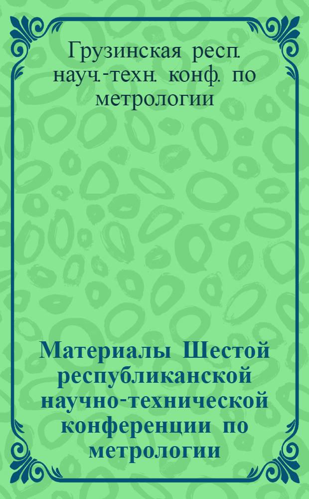 Материалы Шестой республиканской научно-технической конференции по метрологии (17-19 декабря 1980 г.)