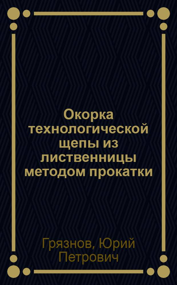 Окорка технологической щепы из лиственницы методом прокатки : Автореф. дис. на соиск. учен. степ. канд. техн. наук : (05.21.05)