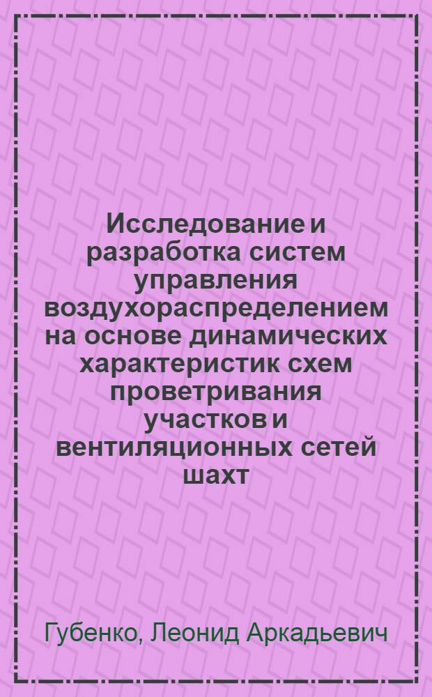 Исследование и разработка систем управления воздухораспределением на основе динамических характеристик схем проветривания участков и вентиляционных сетей шахт : Автореф. дис. на соиск. учен. степ. канд. техн. наук : (05.13.07)