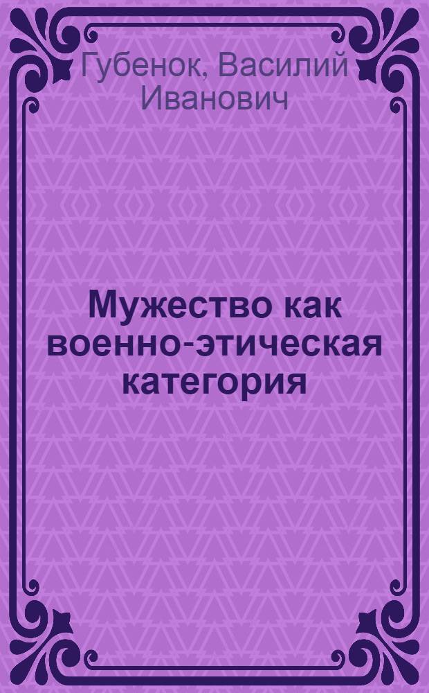 Мужество как военно-этическая категория : Автореф. дис. на соиск. учен. степ. канд. филос. наук : (09.00.01)