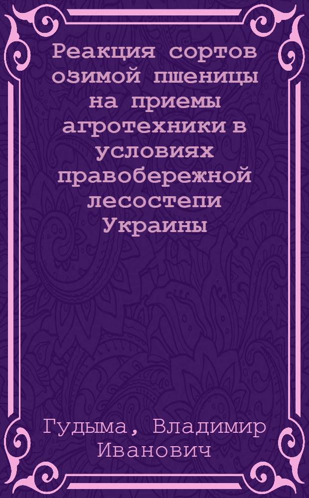 Реакция сортов озимой пшеницы на приемы агротехники в условиях правобережной лесостепи Украины : Автореф. дис. на соиск. учен. степ. канд. с.-х. наук : (06.01.09)
