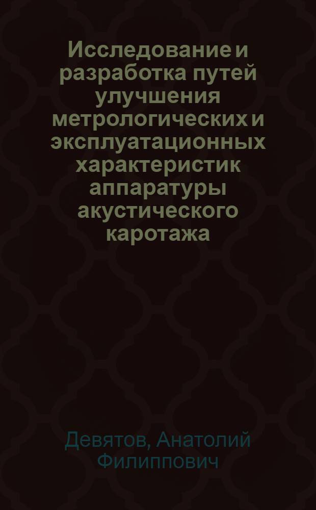 Исследование и разработка путей улучшения метрологических и эксплуатационных характеристик аппаратуры акустического каротажа : Автореф. дис. на соиск. учен. степ. к. т. н