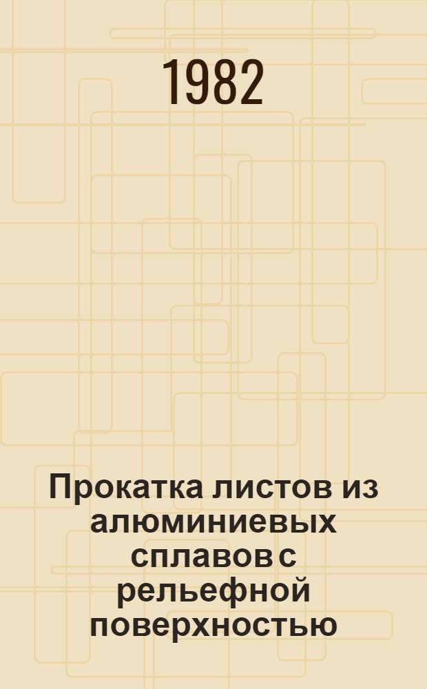 Прокатка листов из алюминиевых сплавов с рельефной поверхностью : Аналит. обзор по отеч. и зарубеж. источникам за 1970-1981 гг