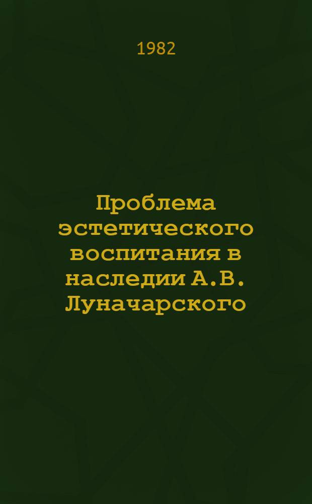 Проблема эстетического воспитания в наследии А.В. Луначарского : Автореф. дис. на соиск. учен. степ. канд. пед. наук : (13.00.01)