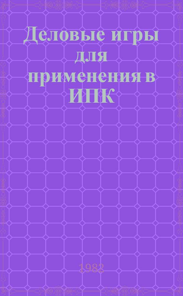 Деловые игры для применения в ИПК : Метод. разраб