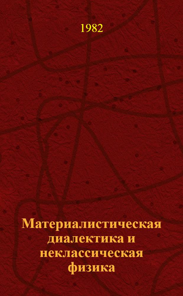 Материалистическая диалектика и неклассическая физика : (Ист.-методол. анализ) : Автореф. дис. на соиск. учен. степ. д-ра филос. наук : (09.00.08)