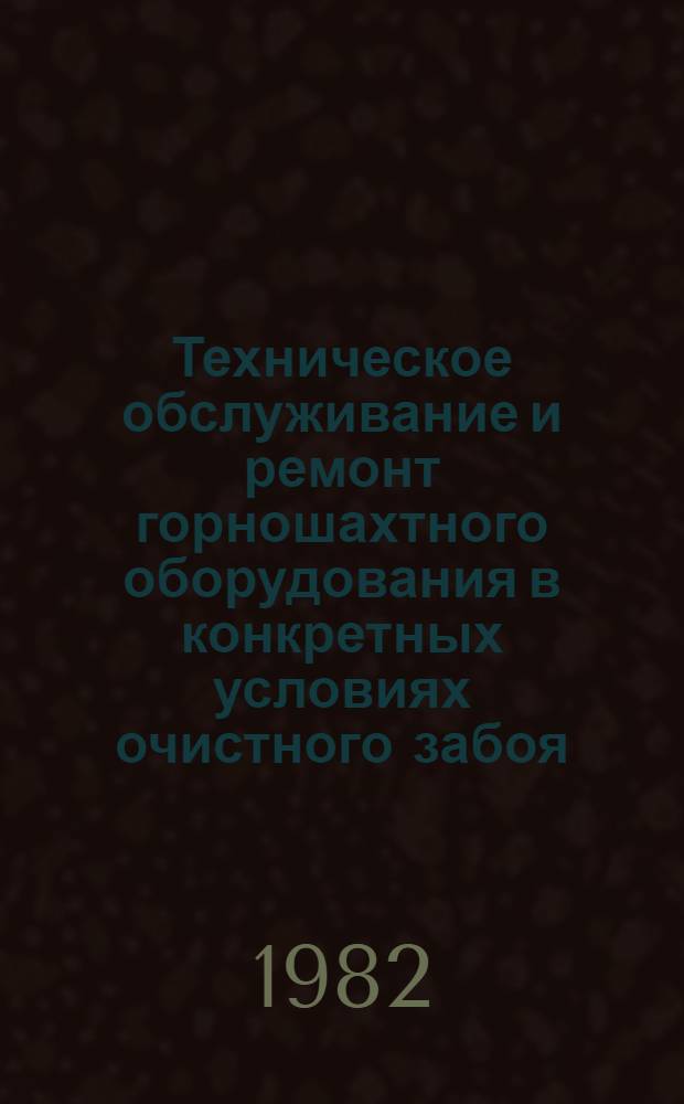 Техническое обслуживание и ремонт горношахтного оборудования в конкретных условиях очистного забоя : Конспект лекций