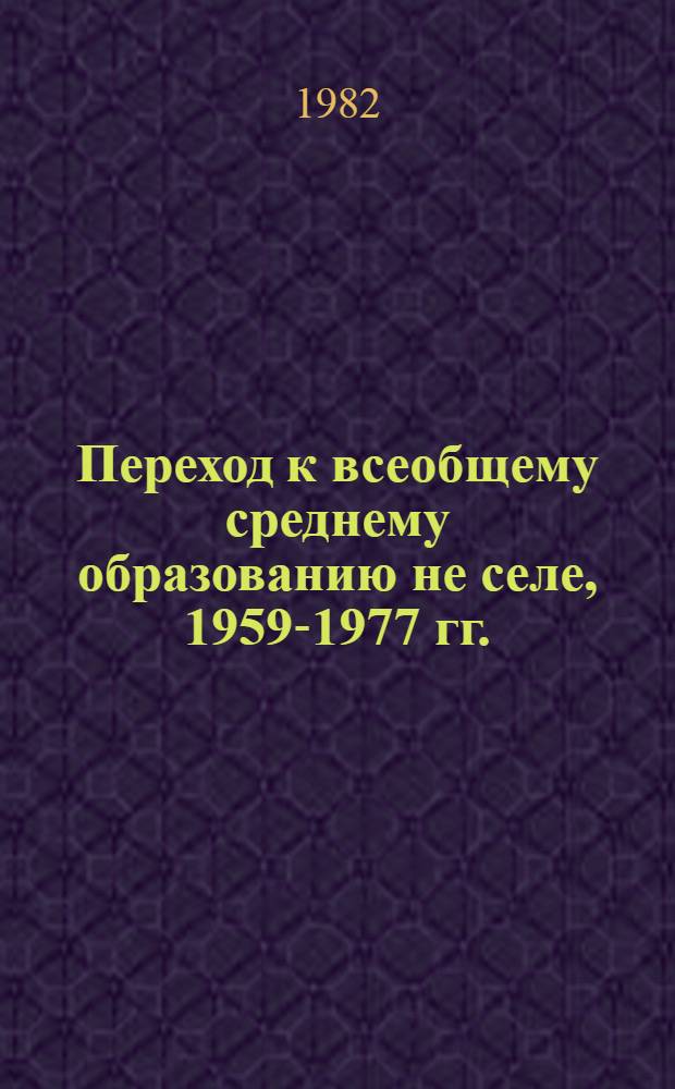 Переход к всеобщему среднему образованию не селе, 1959-1977 гг. : Автореф. дис. на соиск. учен. степ. канд. ист. наук : (07.00.02)