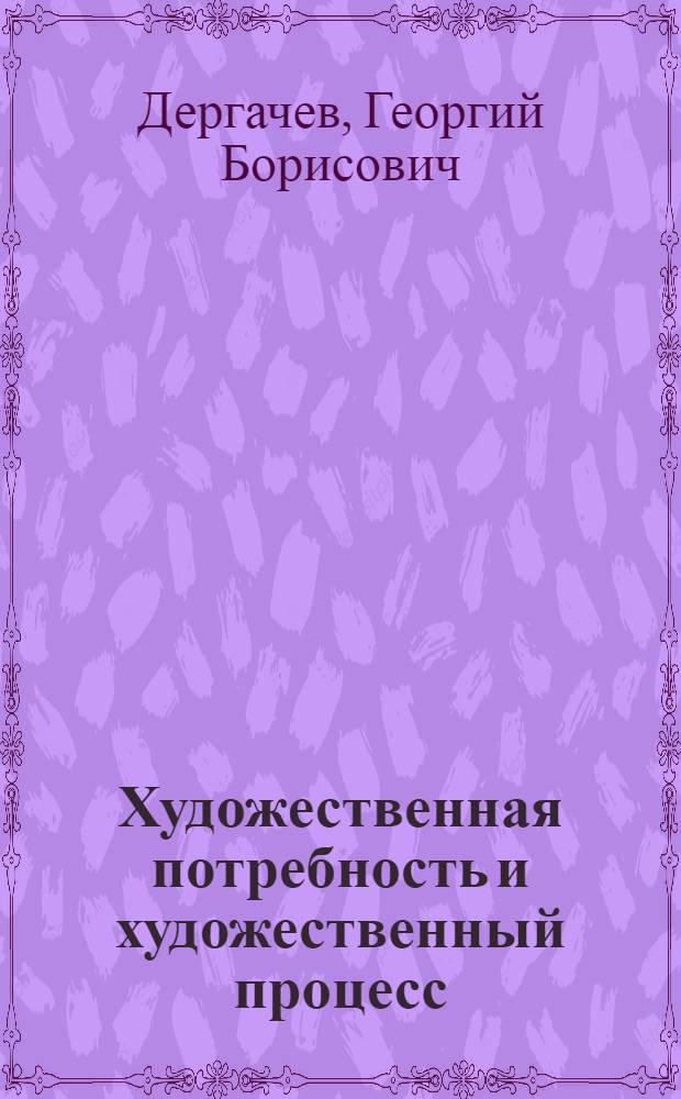 Художественная потребность и художественный процесс : Автореф. дис. на соиск. учен. степ. канд. филос. наук : (09.00.04)