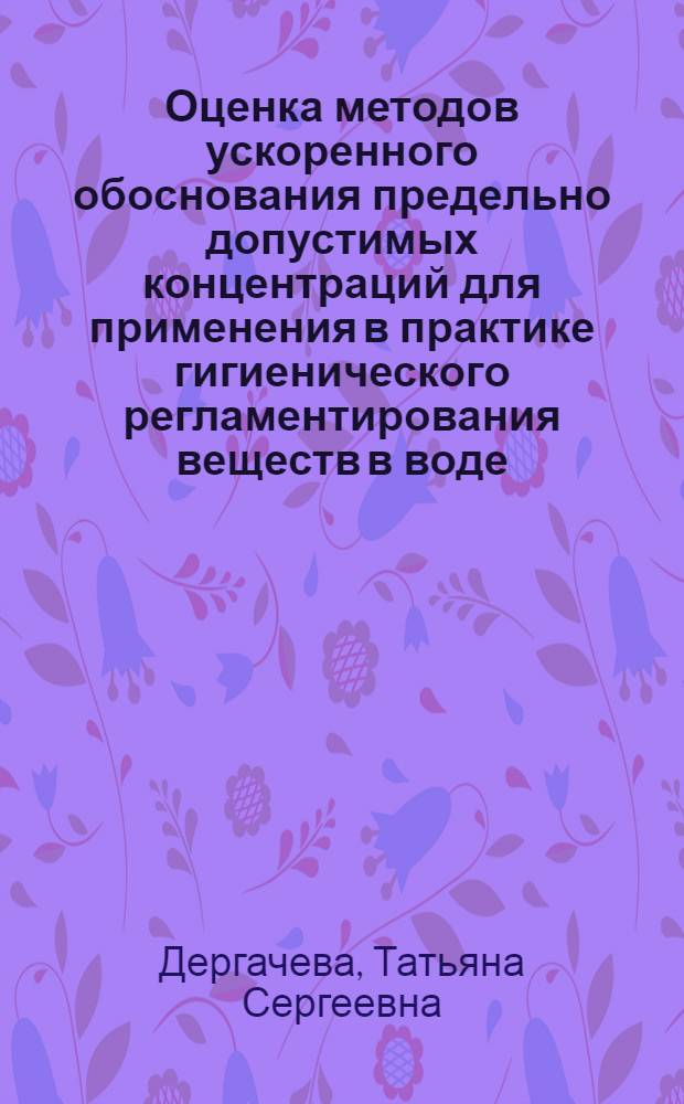 Оценка методов ускоренного обоснования предельно допустимых концентраций для применения в практике гигиенического регламентирования веществ в воде : Автореф. дис. на соиск. учен. степ. канд. мед. наук : (14.00.07)
