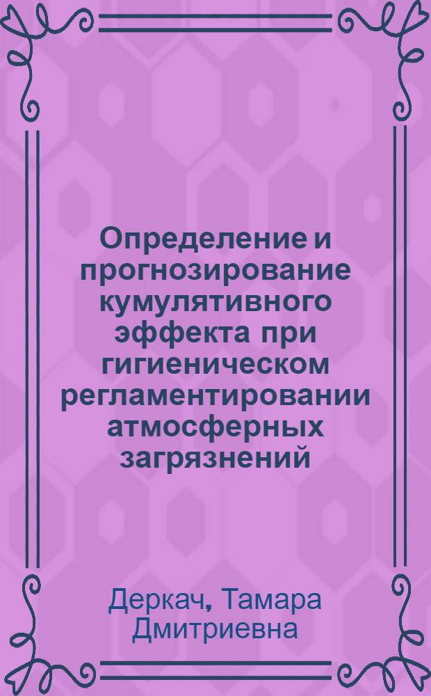 Определение и прогнозирование кумулятивного эффекта при гигиеническом регламентировании атмосферных загрязнений : Автореф. дис. на соиск. учен. степ. к. м. н