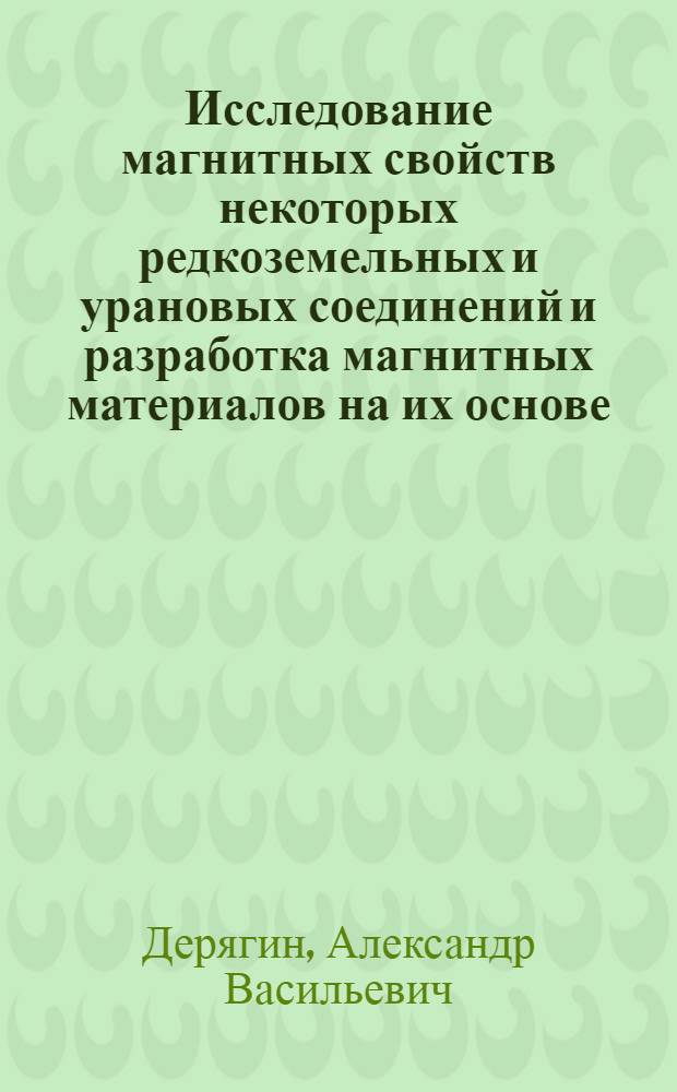 Исследование магнитных свойств некоторых редкоземельных и урановых соединений и разработка магнитных материалов на их основе : Автореф. дис. на соиск. учен. степ. д. ф.-м. н