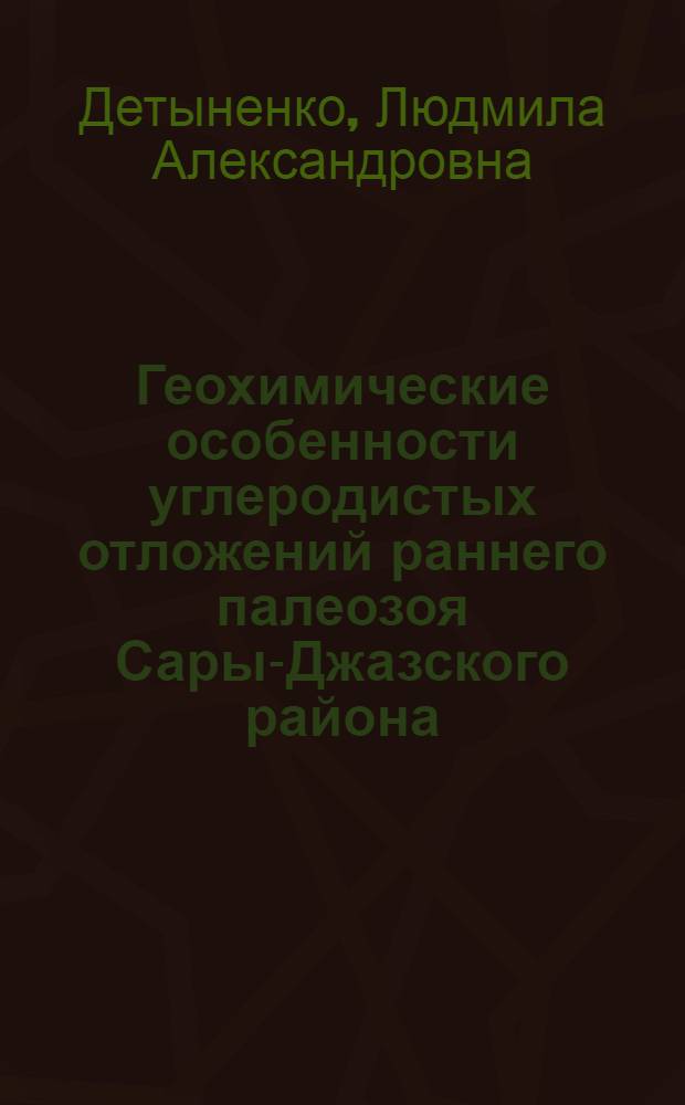 Геохимические особенности углеродистых отложений раннего палеозоя Сары-Джазского района (КиргССР) : Автореф. дис. на соиск. учен. степ. к. г.-м. н