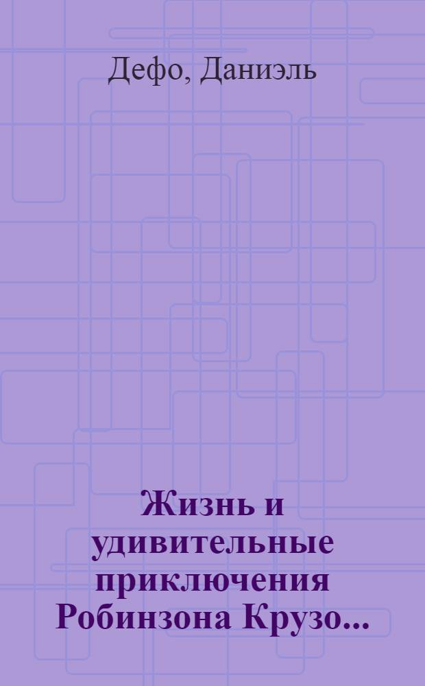 Жизнь и удивительные приключения Робинзона Крузо... : Для ст. шк. возраста