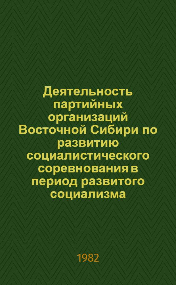 Деятельность партийных организаций Восточной Сибири по развитию социалистического соревнования в период развитого социализма : Сб. ст