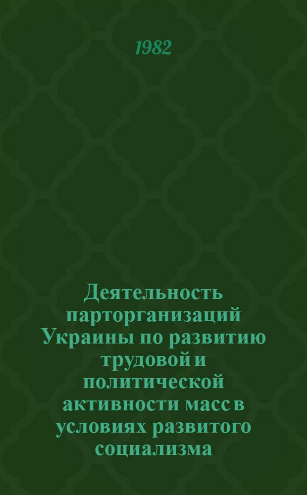 Деятельность парторганизаций Украины по развитию трудовой и политической активности масс в условиях развитого социализма : Сб. статей