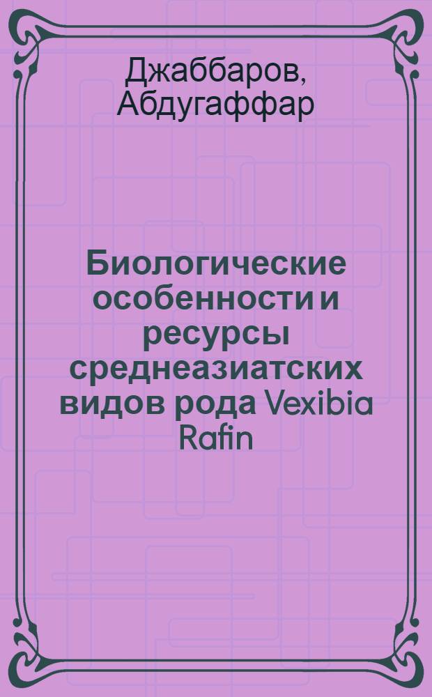 Биологические особенности и ресурсы среднеазиатских видов рода Vexibia Rafin : Автореф. дис. на соиск. учен. степ. канд. биол. наук : (03.00.05)