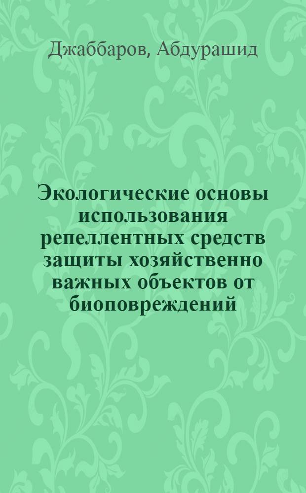 Экологические основы использования репеллентных средств защиты хозяйственно важных объектов от биоповреждений, вызываемых птицами : (На прим. УзССР) : Автореф. дис. на соиск. учен. степ. канд. биол. наук : (03.00.08)