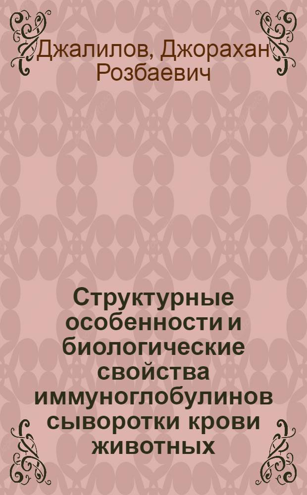 Структурные особенности и биологические свойства иммуноглобулинов сыворотки крови животных : Автореф. дис. на соиск. учен. степ. д-ра биол. наук : (03.00.04)