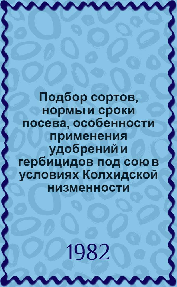 Подбор сортов, нормы и сроки посева, особенности применения удобрений и гербицидов под сою в условиях Колхидской низменности : Автореф. дис. на соиск. учен. степ. канд. с.-х. наук : (06.01.09)