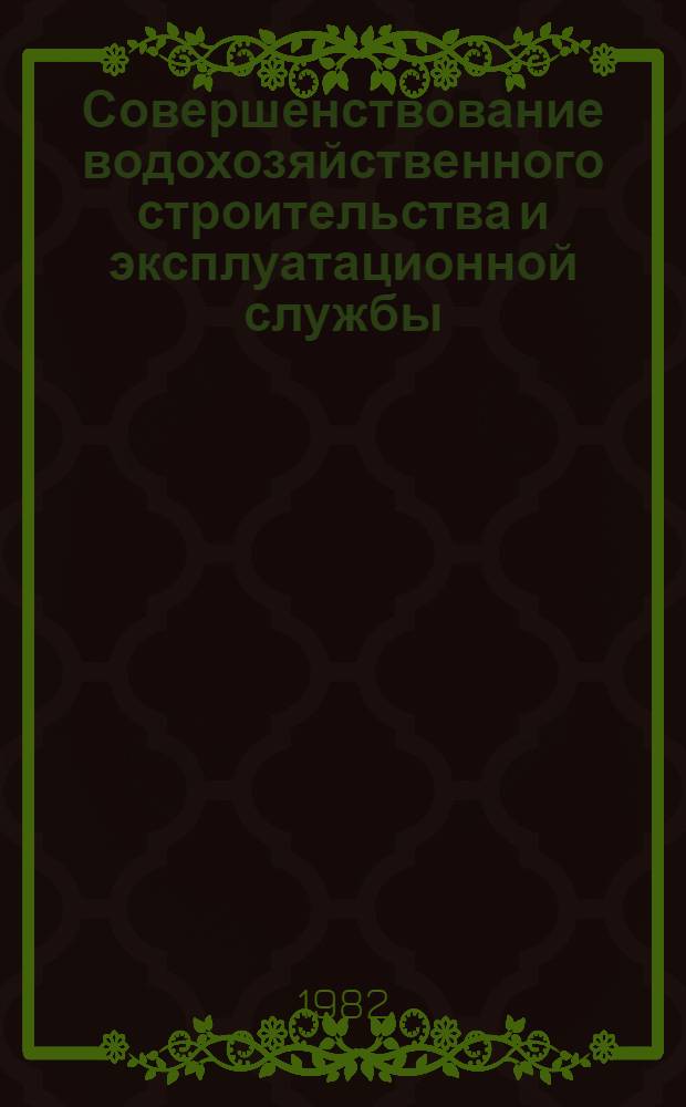 Совершенствование водохозяйственного строительства и эксплуатационной службы : (Минводхоз УзССР в десятой пятилетке)
