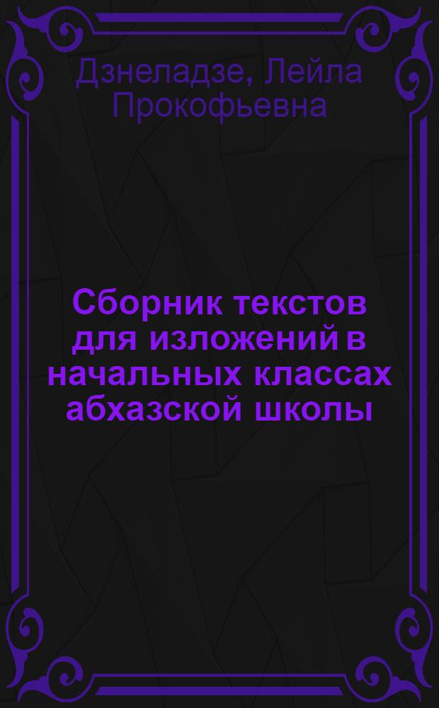 Сборник текстов для изложений в начальных классах абхазской школы : Пособие для учителей